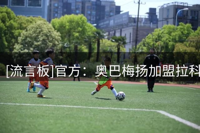 [流言板]官方：奥巴梅扬加盟拉科鲁尼亚，据悉转会费150万欧元